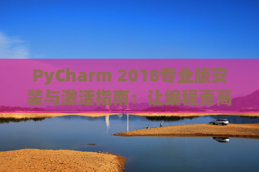 PyCharm 2018专业版安装与激活指南：让编程更高效
